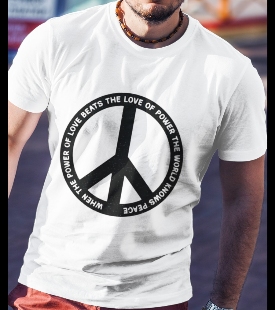 When The Power Of Love Beats The Love Of Power Peace T-Shirt
