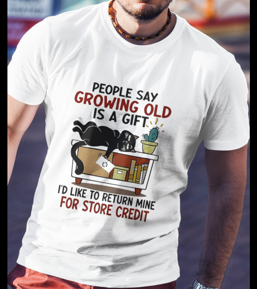 People Say Growing Old Is A Gift I'd Like To Return Mine For Store Credit Cat Cactus Table Humor T-Shirt