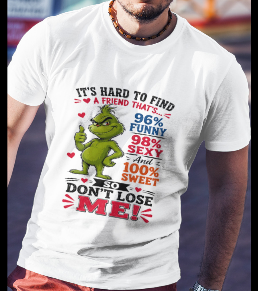It's Hard To Find A Friend That's 96% Funny 98% Sexy And 100% Sweet Grinch Don't Lose Me T-Shirt