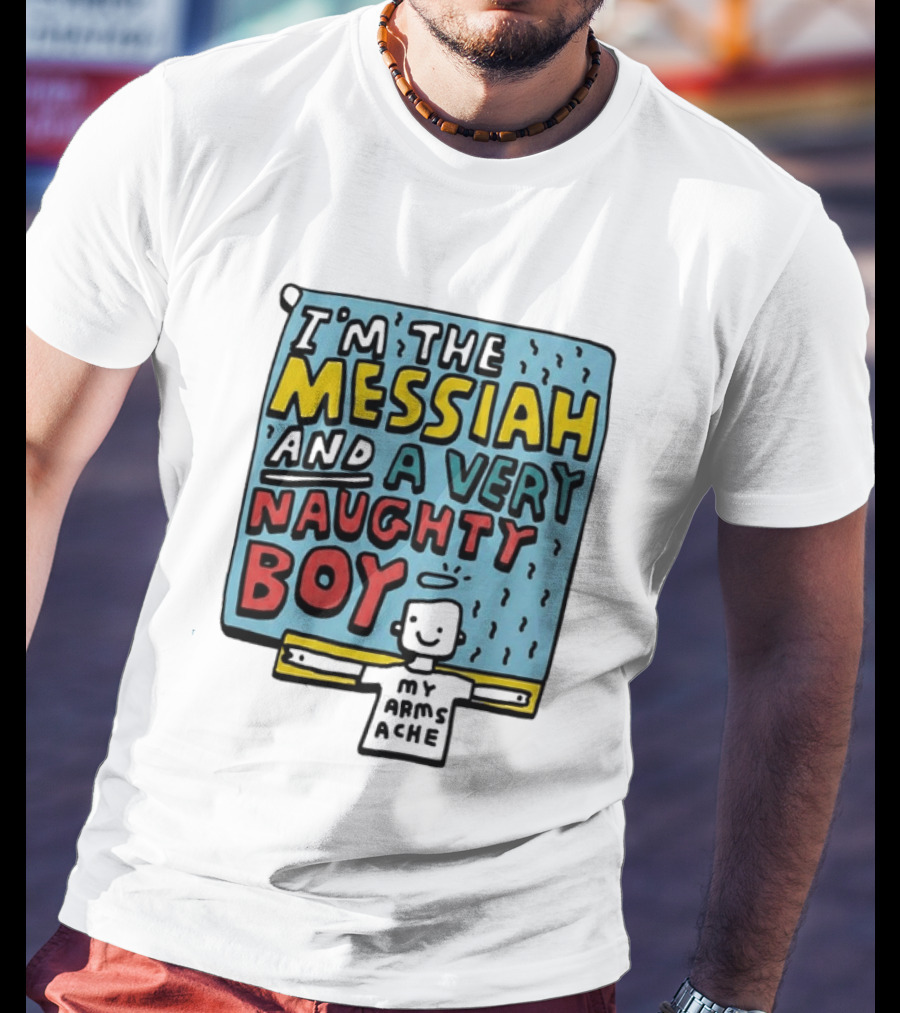 I'm The Messiah And A Very Naughty Boy My Arms Ache T-Shirt