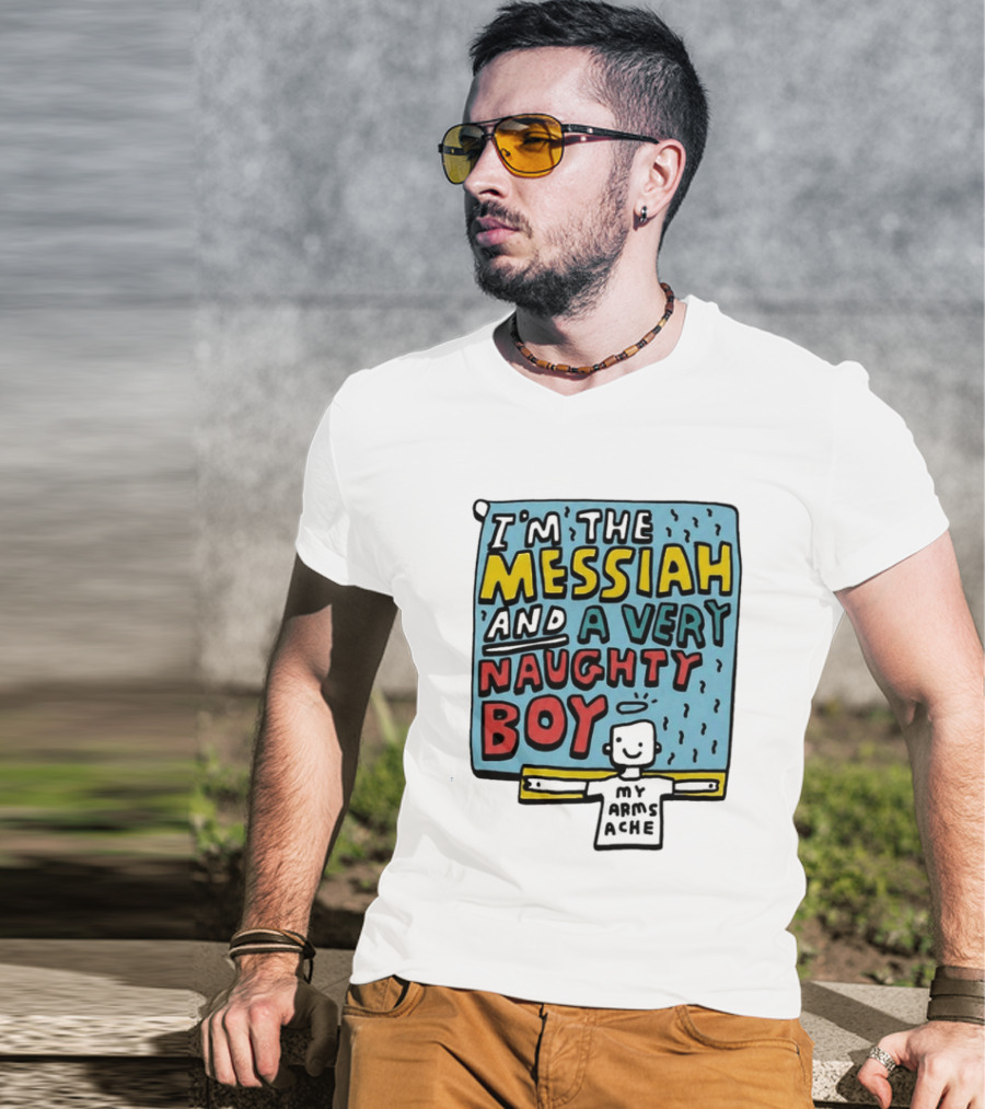 I'm The Messiah And A Very Naughty Boy My Arms Ache T-Shirt