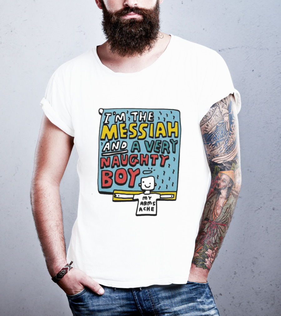 I'm The Messiah And A Very Naughty Boy My Arms Ache T-Shirt