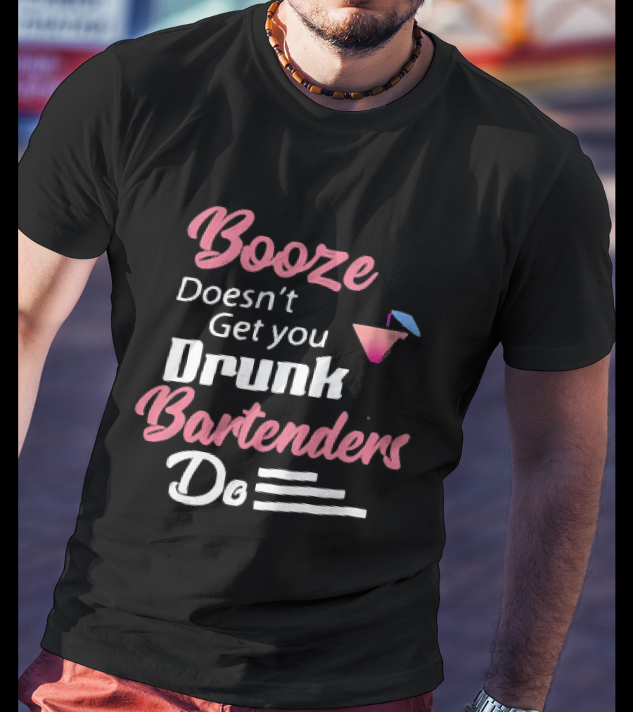 Booze Doesn't Get You Drunk Bartenders Do Cocktail Humor T-Shirt