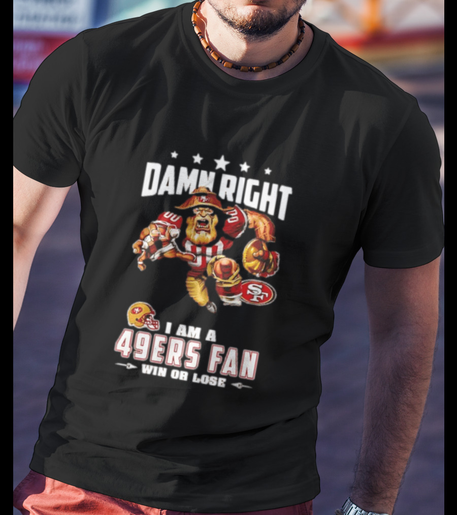 Damn Right I Am A 49ers Fan Win Or Lose T-Shirt