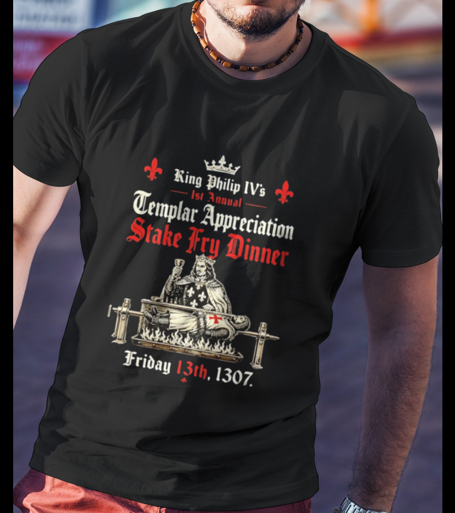 King Philip IV's 1st Annual Templar Appreciation Stake Fry Dinner Friday 13th 1307 T-Shirt
