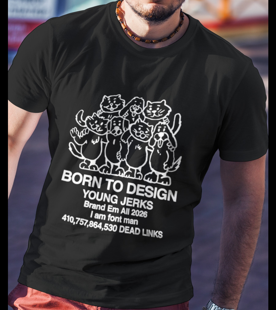 Born To Design Young Jerks Brand Em All 2026 I Am Font Man 410757864590 Dead Links T-Shirt