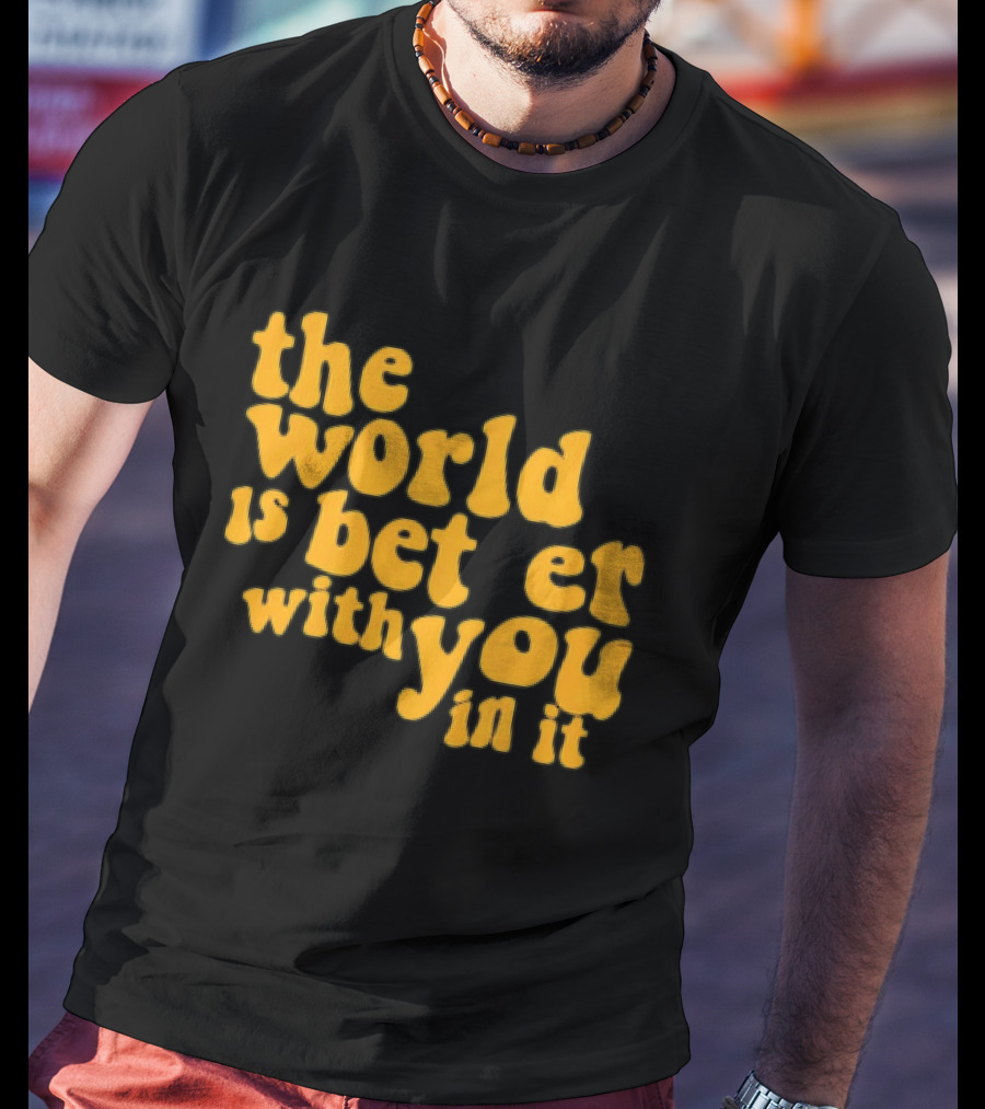 The World Is Better With You In It Motivational T-Shirt