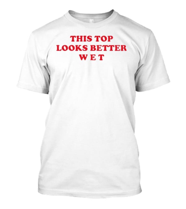 This Top Looks Better Wet T-Shirt
