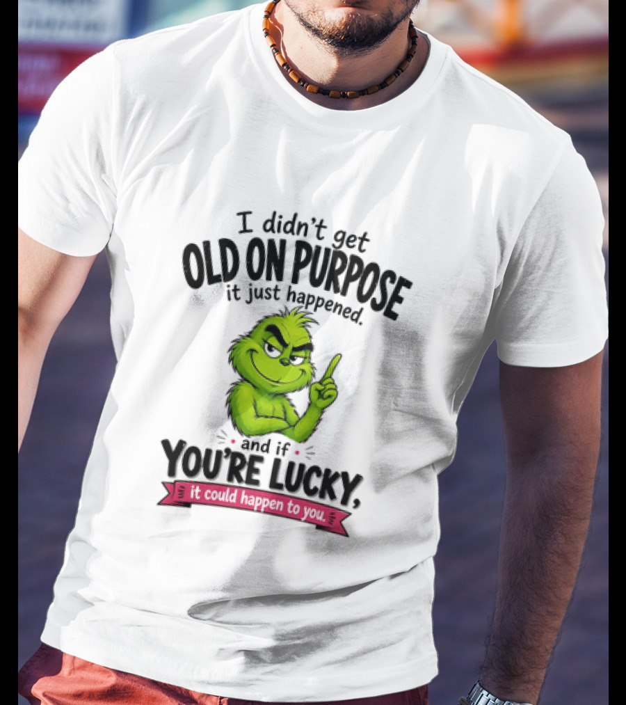 Grinch I Didn't Get Old On Purpose It Just Happened And If You're Lucky It Could Happen To You T-Shirt