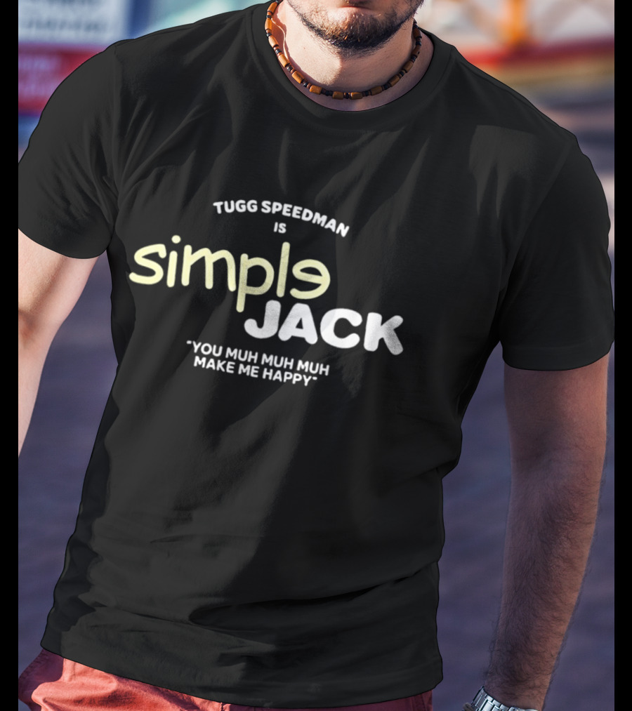 Tugg Speedman Is Simple Jack You Muh Muh Muh Make Me Happy T-Shirt