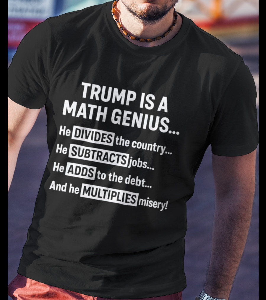 Trump Is A Math Genius Divides Country Subtracts Jobs Adds Debt Multiplies Misery T-Shirt