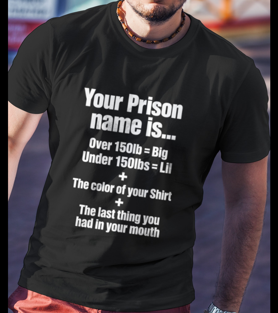 Your Prison Name Over 150lb Big Under 150lbs Lil Color Of Your Last Thing You Had In Your Mouth T-Shirt