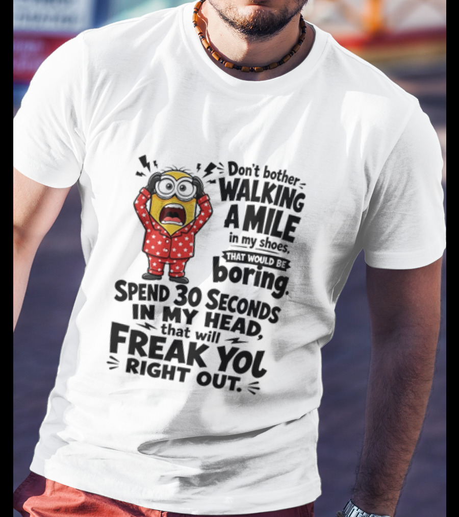 Minion Don't Bother Walking A Mile In My Shoes Spend 30 Seconds In My Head That Will Freak You Out T-Shirt