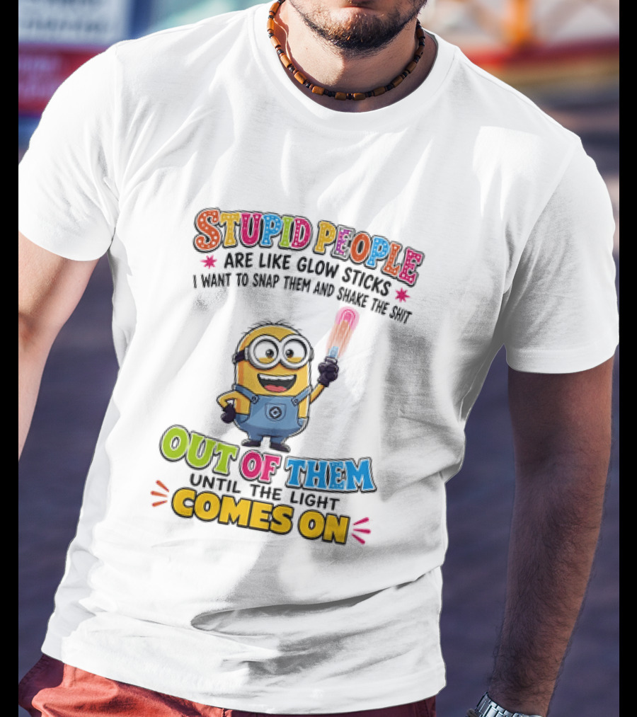 Stupid People Are Like Glow Sticks I Want To Snap Them Minion Light Comes On T-Shirt