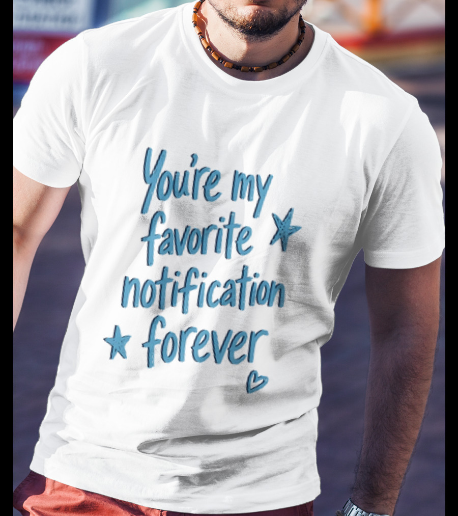 You're My Favorite Notification Forever With Stars And Heart T-Shirt