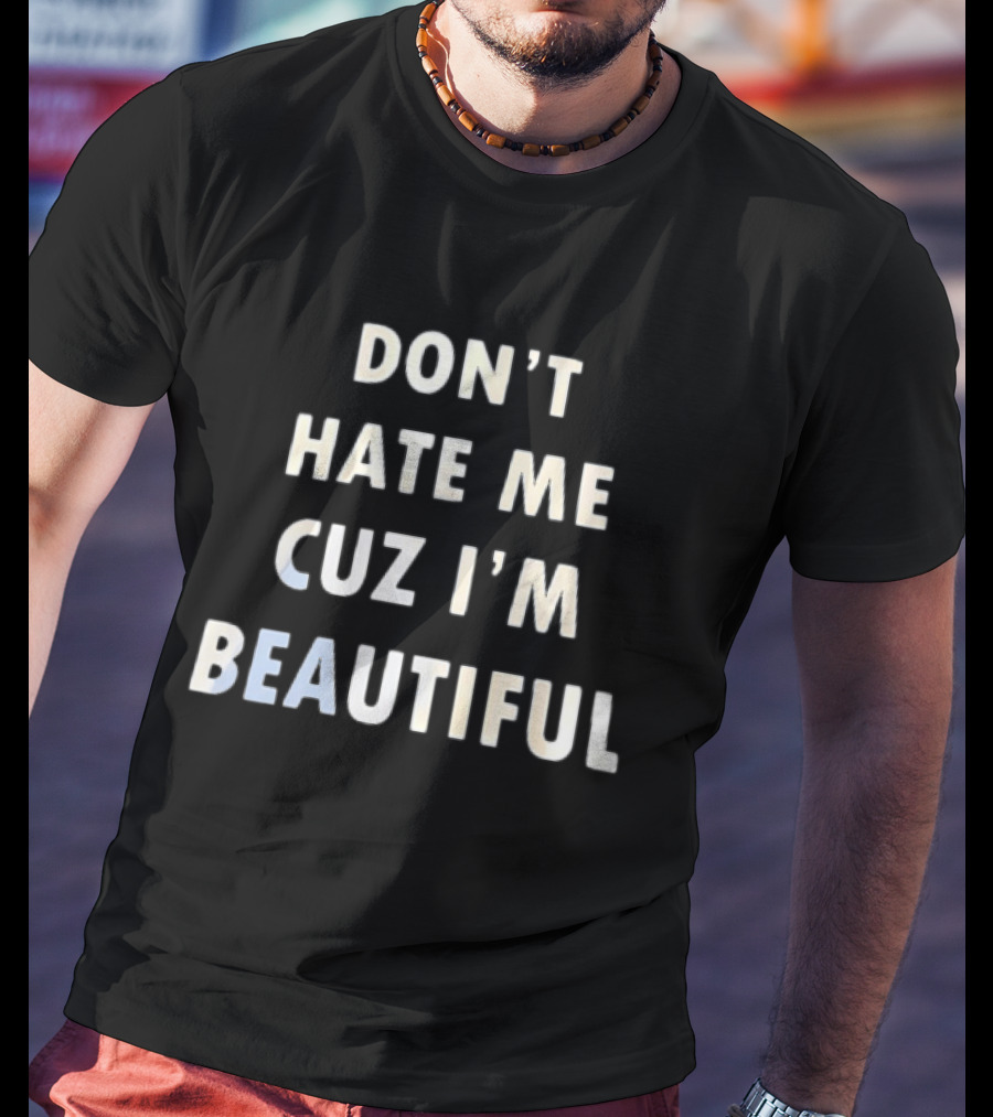 Don't Hate Me Cuz I'm Beautiful T-Shirt