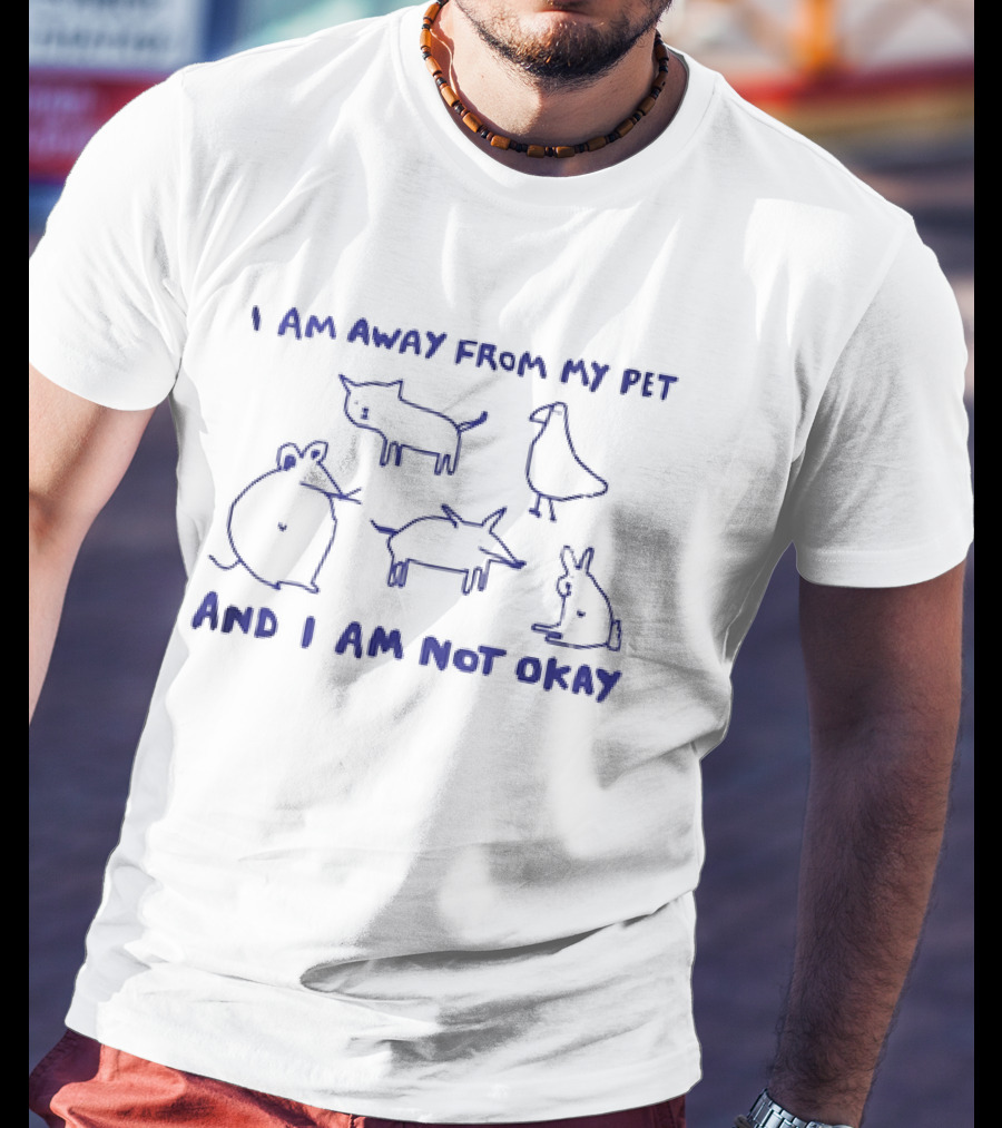 I Am Away From My Pet And I Am Not Okay With Cat Dog Mouse Bird Rabbit T-Shirt