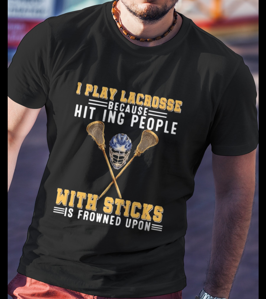 I Play Lacrosse Because Hitting People With Sticks Is Frowned Upon Humorous Lacrosse Helmet Crossed Sticks T-Shirt