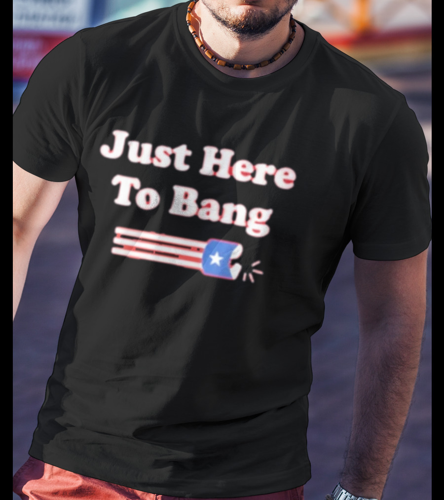 Just Here To Bang Firecracker Patriotic July 4th T-Shirt