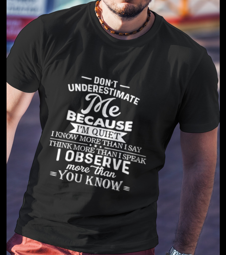 Don't Underestimate Me Because I'm Quiet I Know More Than I Say Think More Than I Speak I Observe More Than You Know T-Shirt