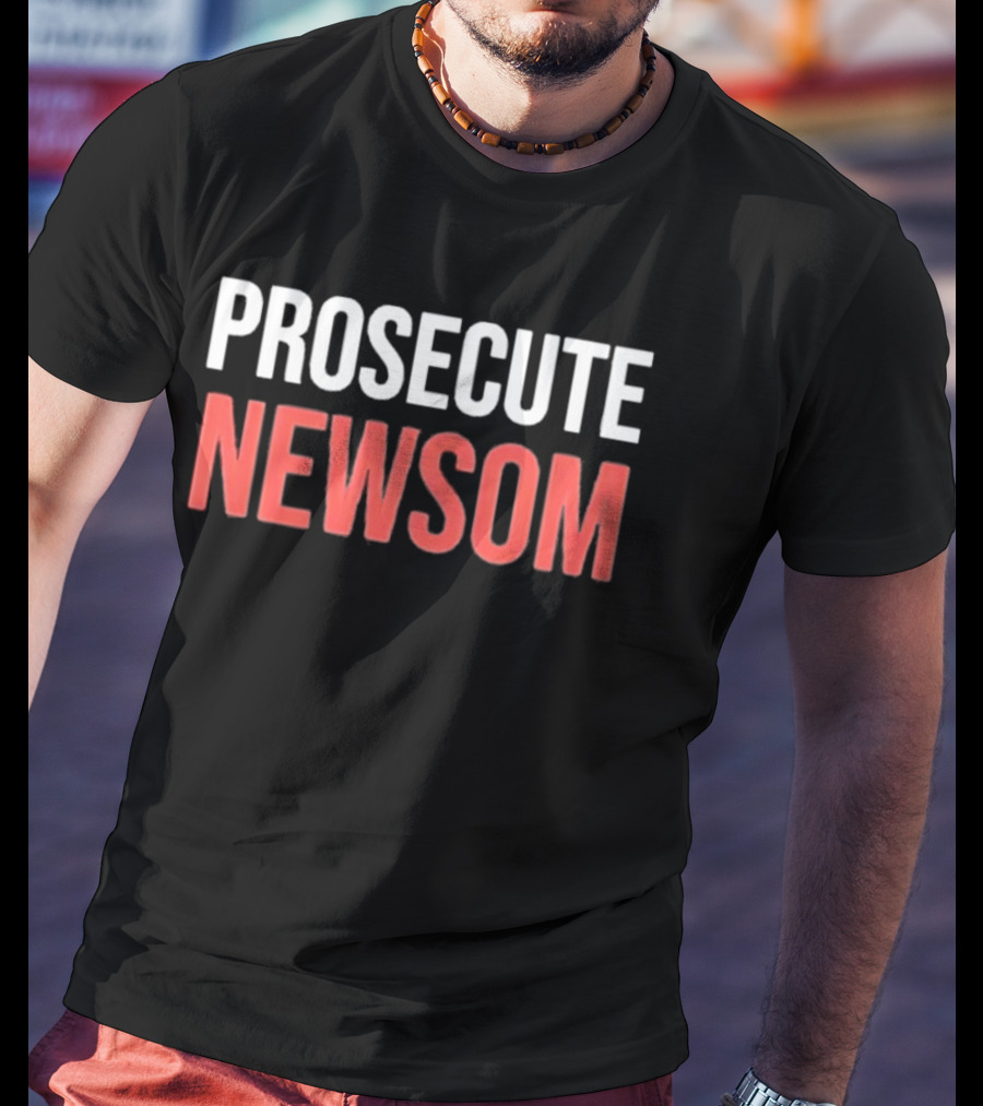 Prosecute Newsom California Political Protest T-Shirt