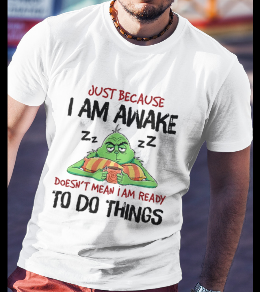 Grinch Just Because I Am Awake Doesn't Mean I Am Ready To Do Things T-Shirt