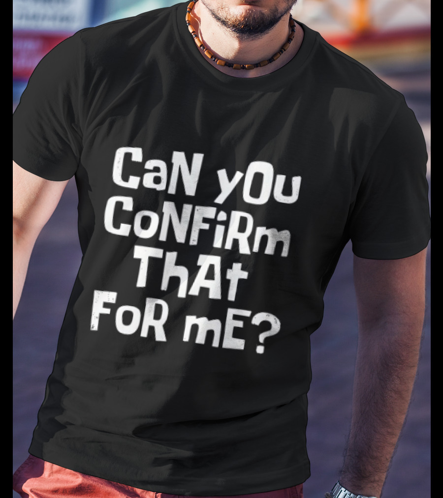 CaN YOu CoNFiRm ThAt FoR ME? T-Shirt