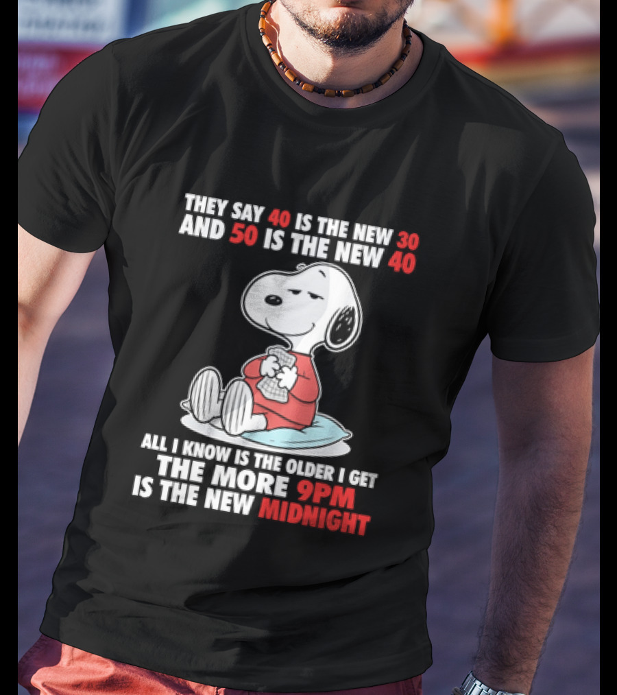 Snoopy They Say 40 Is The New 30 And 50 Is The New 40 All I Know Is The Older I Get The More 9pm Is The New Midnight T-Shirt