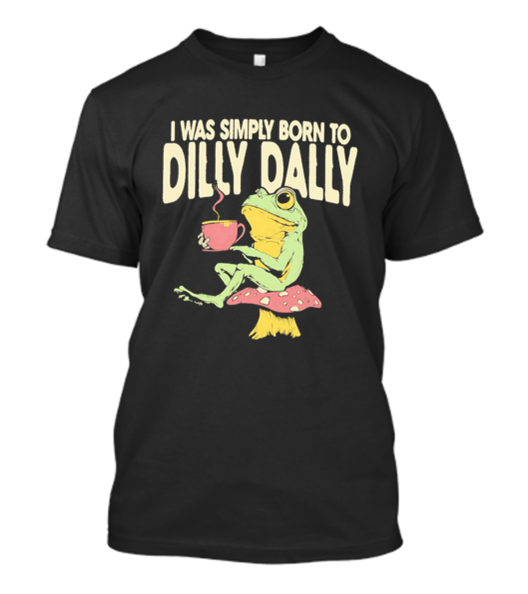 I Was Simply Born To Dilly Dally Frog Mushroom Sitting On Toadstool With Tea Cup T-Shirt