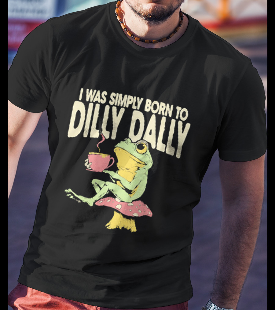 I Was Simply Born To Dilly Dally Frog Mushroom Sitting On Toadstool With Tea Cup T-Shirt