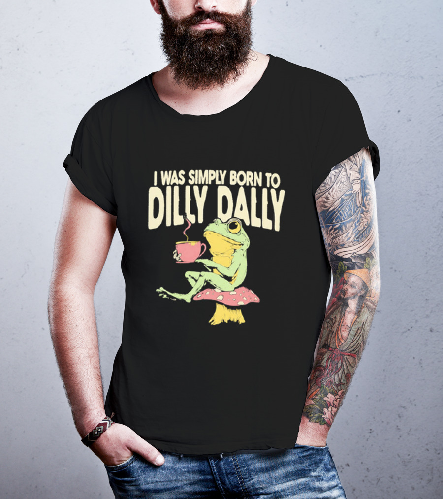 I Was Simply Born To Dilly Dally Frog Mushroom Sitting On Toadstool With Tea Cup T-Shirt