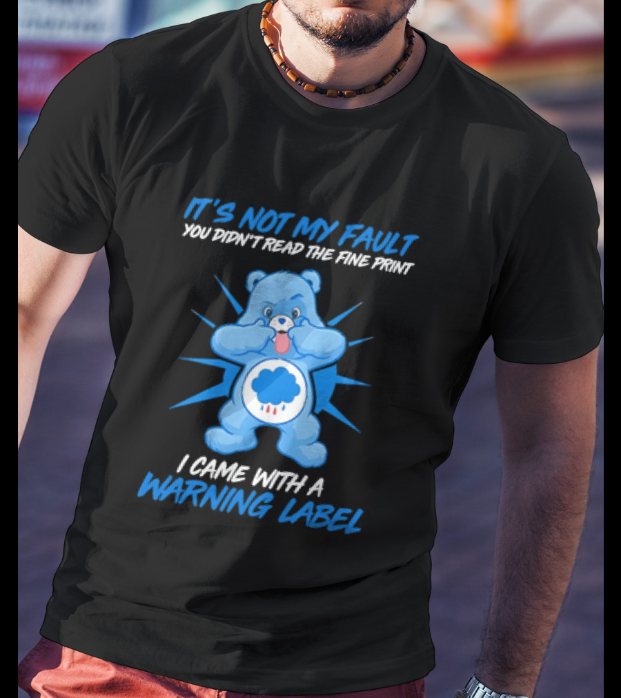 It's Not My Fault You Didn't Read The Fine Print I Came With A Warning Label Blue Bear T-Shirt