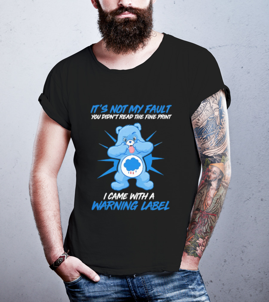 It's Not My Fault You Didn't Read The Fine Print I Came With A Warning Label Blue Bear T-Shirt