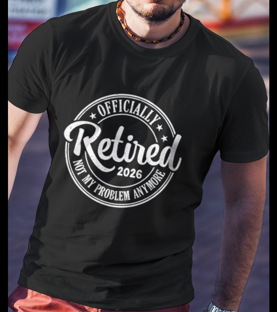 Officially Retired 2026 Not My Problem Anymore T-Shirt