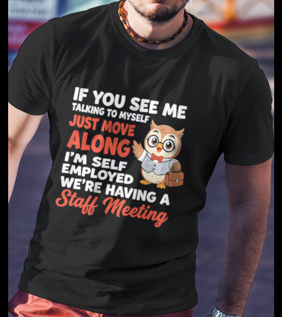 If You See Me Talking To Myself Just Move Along I'm Self Employed We're Having A Staff Meeting Owl T-Shirt