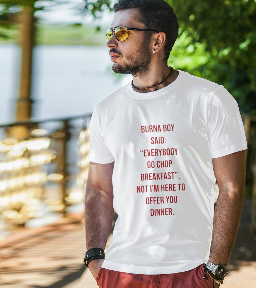 Burna Boy Said Everybody Go Chop Breakfast Not I'm Here To Offer You Dinner T-Shirt