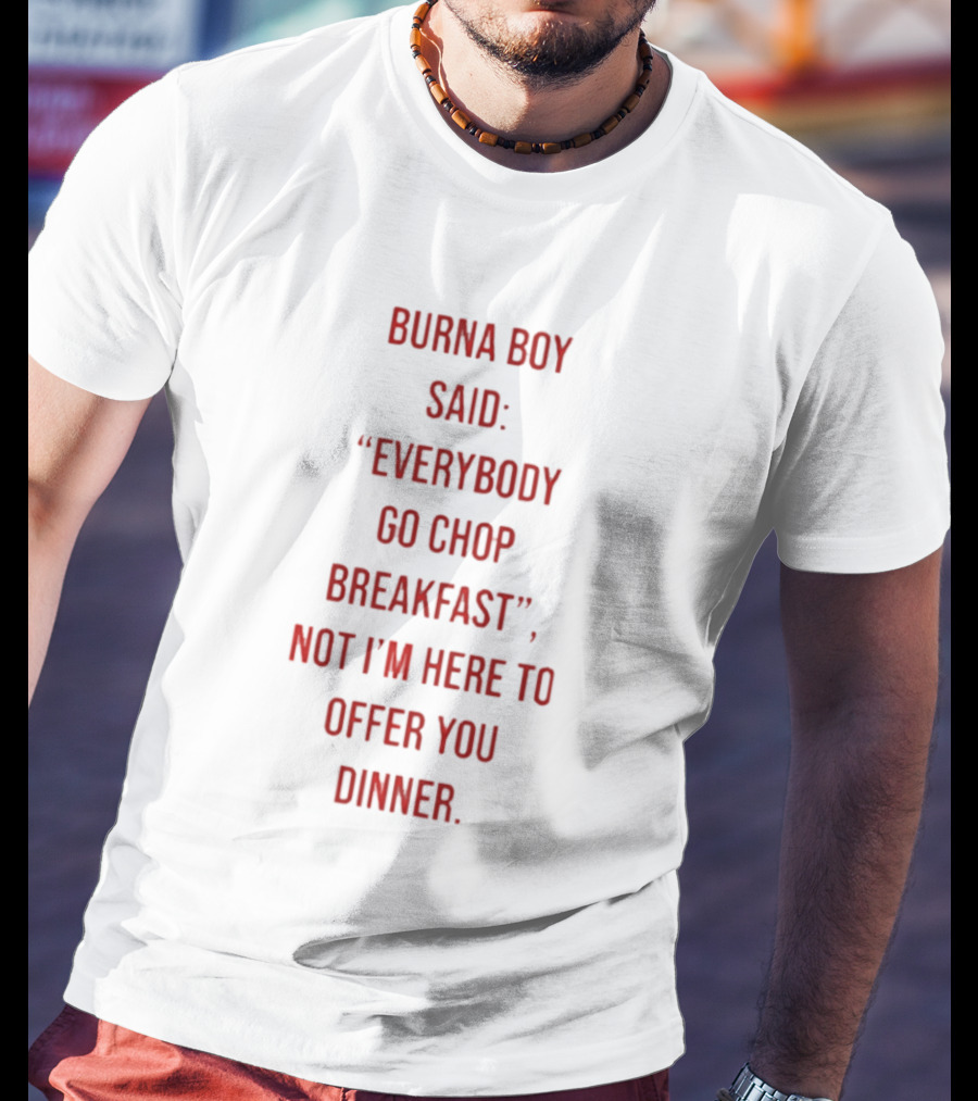 Burna Boy Said Everybody Go Chop Breakfast Not I'm Here To Offer You Dinner T-Shirt