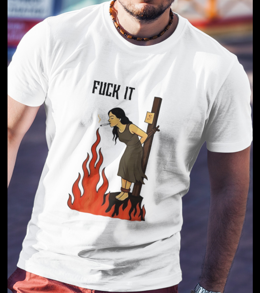 Fuck It Woman Tied To Stake Lighting Cigarette From Fire T-Shirt