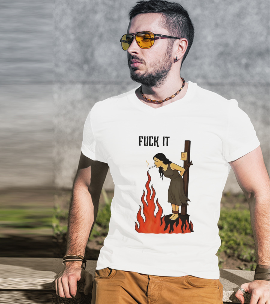 Fuck It Woman Tied To Stake Lighting Cigarette From Fire T-Shirt