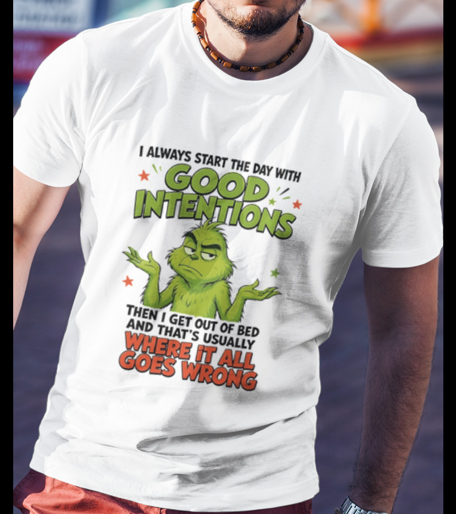 Grinch I Always Start The Day With Good Intentions Then I Get Out Of Bed Where It All Goes Wrong T-Shirt