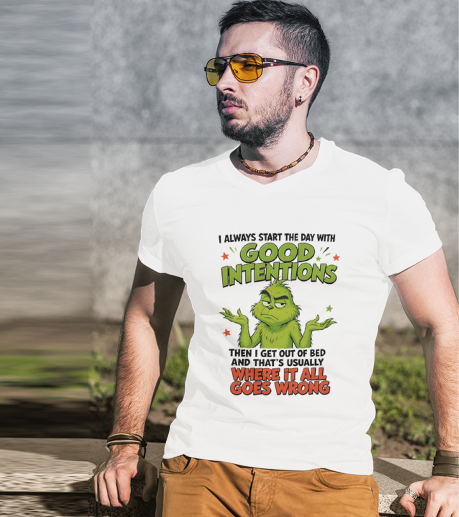 Grinch I Always Start The Day With Good Intentions Then I Get Out Of Bed Where It All Goes Wrong T-Shirt