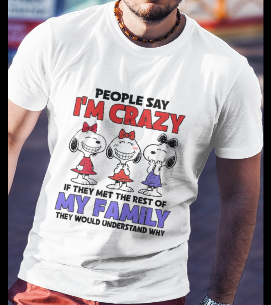 Snoopy People Say I'm Crazy If They Met The Rest Of My Family They Would Understand Why T-Shirt