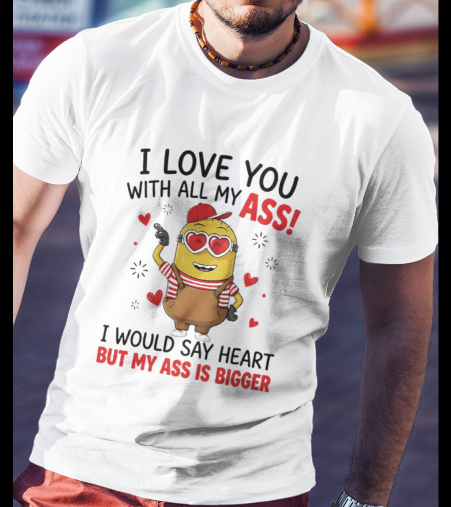 I Love You With All My Ass Minion Heart Bigger T-Shirt