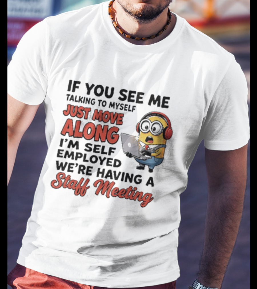 Minion If You See Me Talking To Myself Just Move Along I'm Self Employed We're Having A Staff Meeting T-Shirt