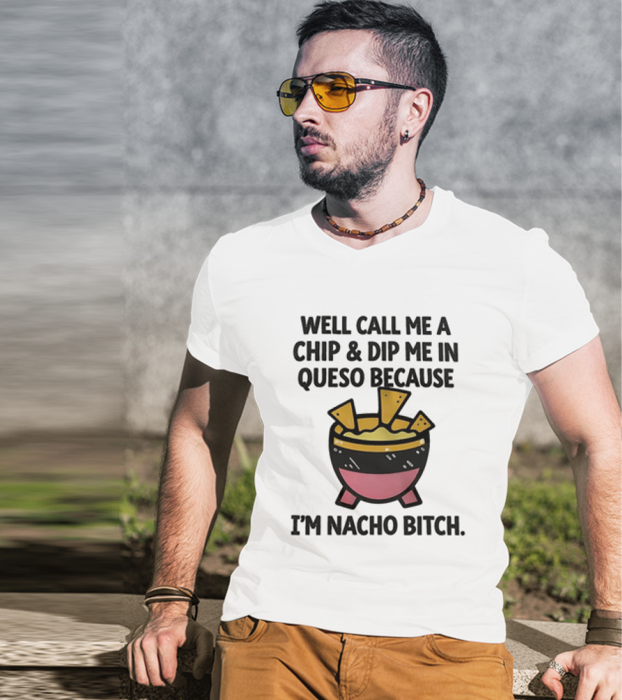 Well Call Me A Chip And Dip Me In Queso Because I'm Nacho Bitch T-Shirt