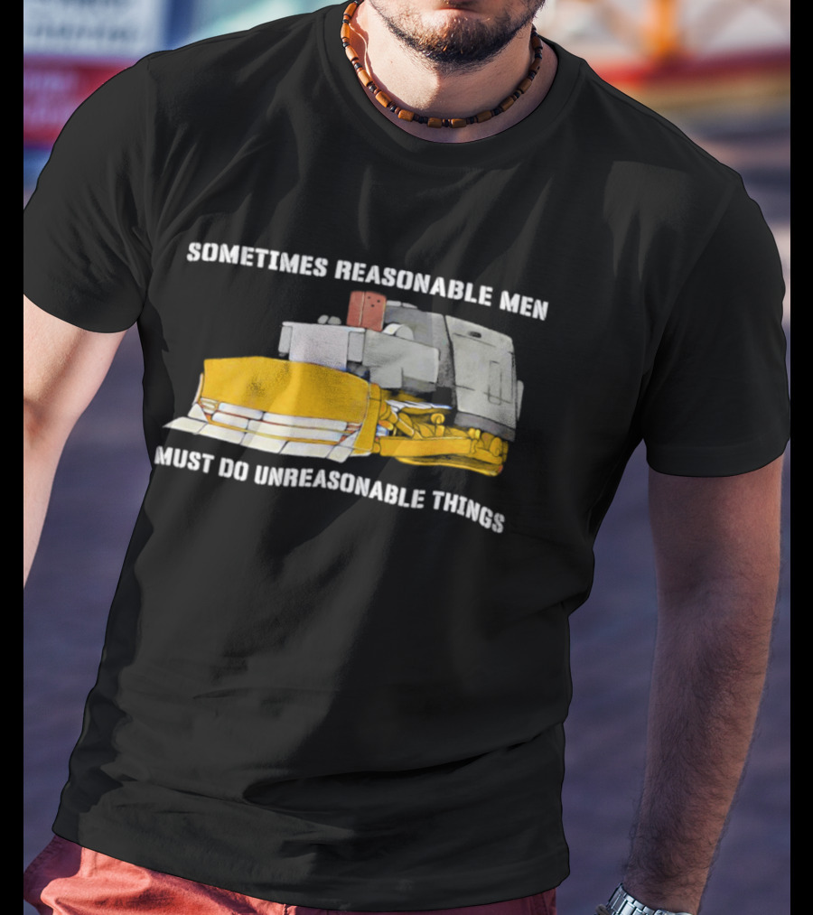 Killdozer Sometimes Reasonable Men Must Do Unreasonable Things Bulldozer T-Shirt