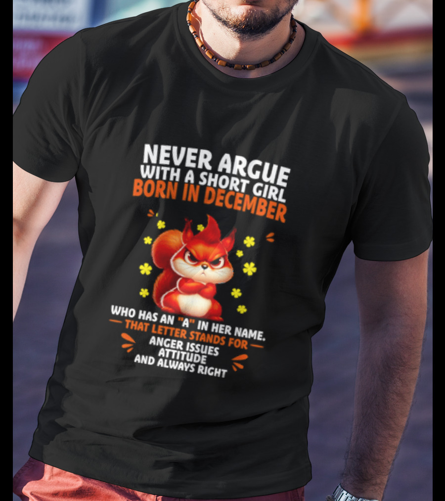 Never Argue With A Short Girl Born In December With An A In Her Name Anger Issues Attitude Always Right T-Shirt