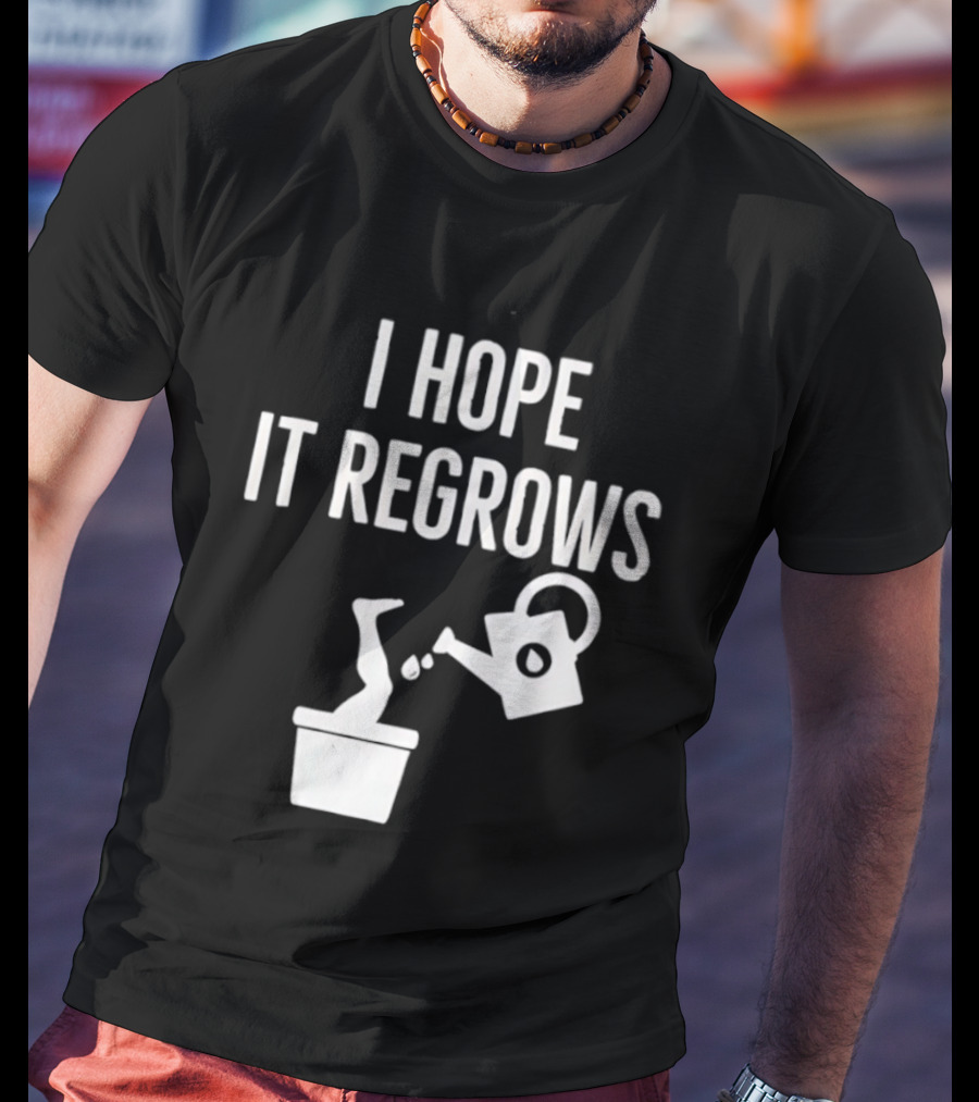 I Hope It Regrows Watering Can Leg Plant T-Shirt
