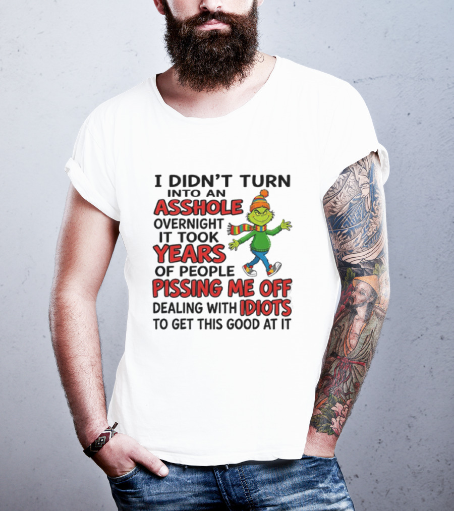 Grinch I Didn't Turn Into An Asshole Overnight It Took Years Of People Pissing Me Off Dealing With Idiots T-Shirt