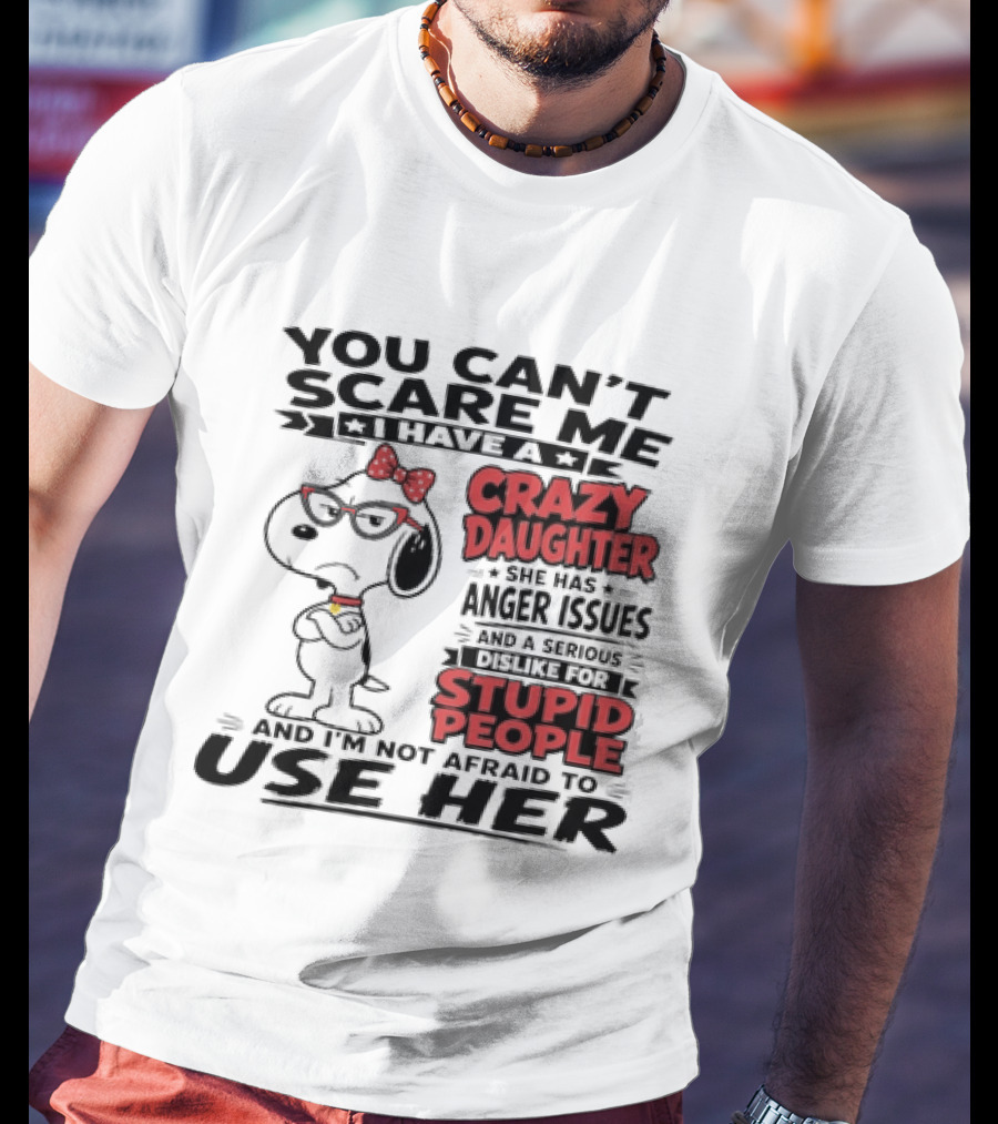 You Can't Scare Me I Have A Crazy Daughter Snoopy And I'm Not Afraid To Use Her T-Shirt